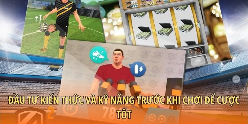 Đầu tư kiến thức và kỹ năng trước khi chơi để cược tốt