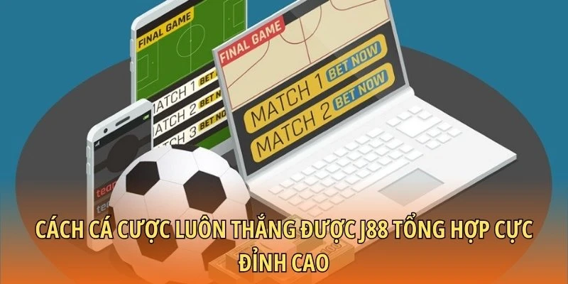 Cách cá cược luôn thắng được J88 tổng hợp cực đỉnh cao