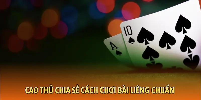Cao thủ chia sẻ cách chơi bài Liêng chuẩn