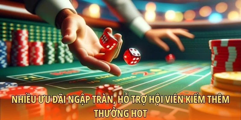 Nhiều ưu đãi ngập tràn, hỗ trợ hội viên kiếm thêm thưởng hot