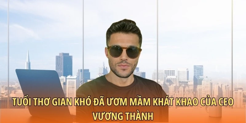 Tuổi thơ gian khó đã ươm mầm khát khao của CEO Vương Thành