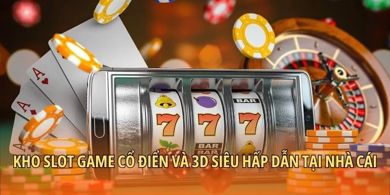 Kho slot game cổ điển và 3D siêu hấp dẫn tại nhà cái