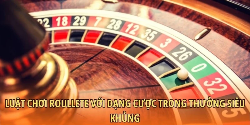 Luật chơi Roullete với dạng cược trong thưởng siêu khủng