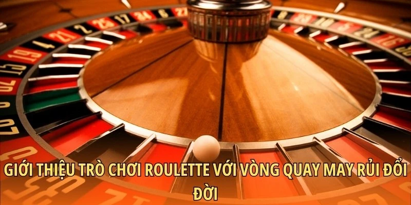 Giới thiệu trò chơi Roulette với vòng quay may rủi đổi đời