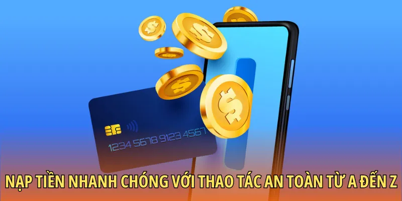 Nạp tiền nhanh chóng với thao tác an toàn từ A đến Z