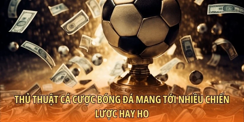Thủ thuật cá cược bóng đá mang tới nhiều chiến lược hay ho