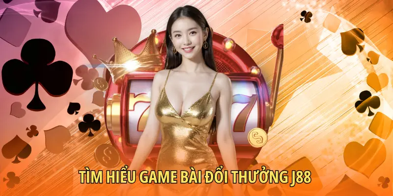 Tìm hiểu game bài đổi thưởng J88