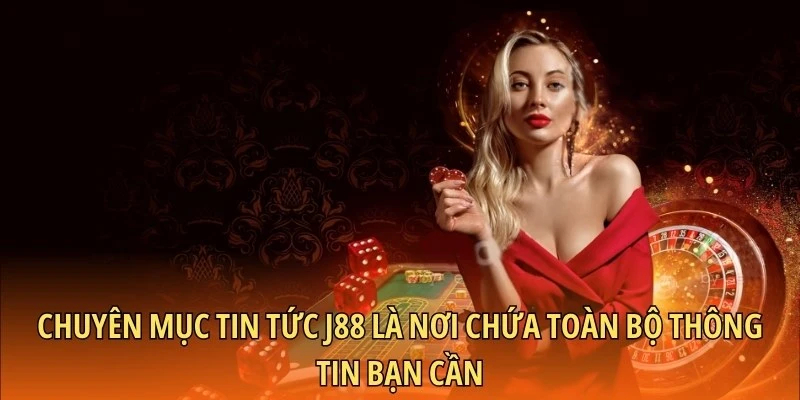 Chuyên mục tin tức J88 là nơi chứa toàn bộ thông tin bạn cần
