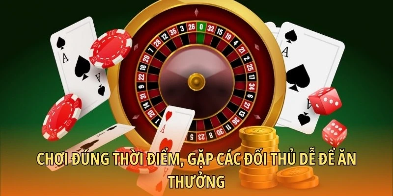 Chơi đúng thời điểm, gặp các đối thủ dễ để ăn thưởng